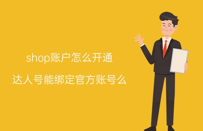 shop账户怎么开通 达人号能绑定官方账号么？